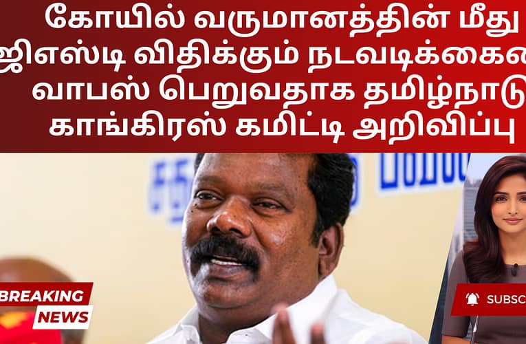 கோயில் வருமானத்தின் மீது ஜிஎஸ்டி விதிக்கும் நடவடிக்கையை வாபஸ் பெறுவதாக தமிழ்நாடு காங்கிரஸ் கமிட்டி அறிவிப்பு