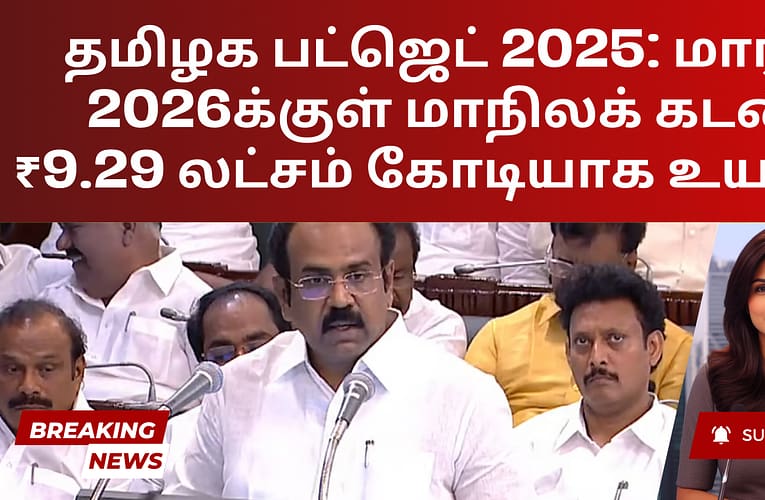 தமிழக பட்ஜெட் 2025: மார்ச் 2026க்குள் மாநிலக் கடன் ₹9.29 லட்சம் கோடியாக உயரும்