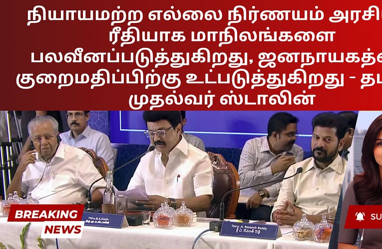 நியாயமற்ற எல்லை நிர்ணயம் அரசியல் ரீதியாக மாநிலங்களை பலவீனப்படுத்துகிறது, ஜனநாயகத்தை குறைமதிப்பிற்கு உட்படுத்துகிறது – தமிழக முதல்வர் ஸ்டாலின்