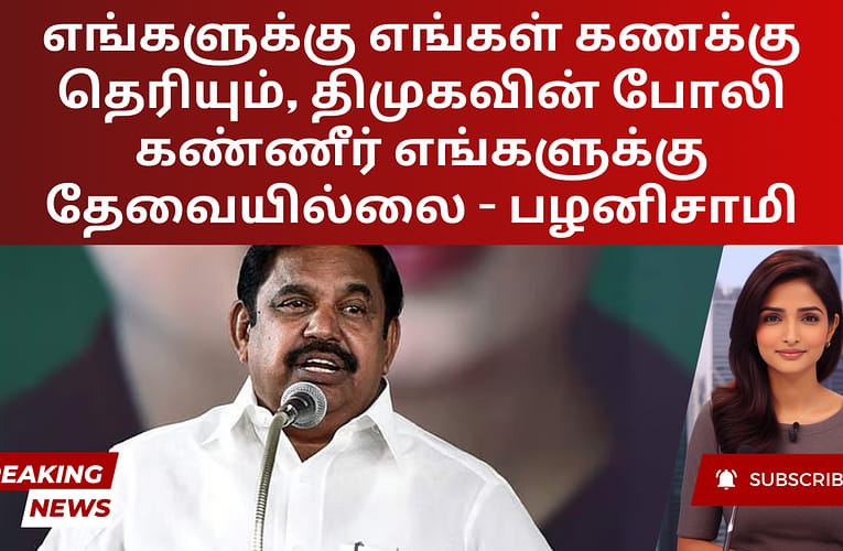 எங்களுக்கு எங்கள் கணக்கு தெரியும், திமுகவின் போலி கண்ணீர் எங்களுக்கு தேவையில்லை – பழனிசாமி