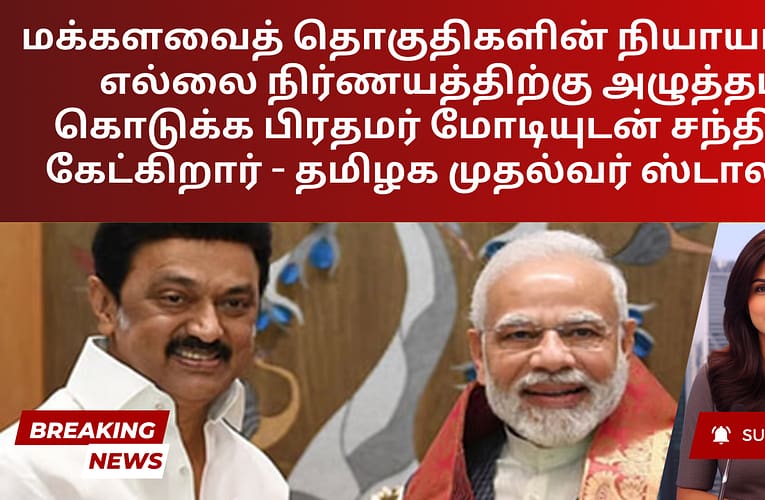 மக்களவைத் தொகுதிகளின் நியாயமான எல்லை நிர்ணயத்திற்கு அழுத்தம் கொடுக்க பிரதமர் மோடியுடன் சந்திப்பு கேட்கிறார் – தமிழக முதல்வர் ஸ்டாலின்