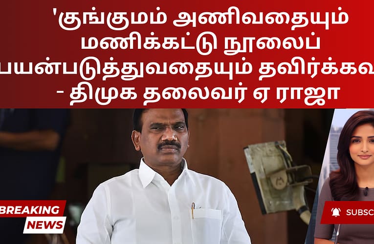 ‘குங்குமம் அணிவதையும் மணிக்கட்டு நூலைப் பயன்படுத்துவதையும் தவிர்க்கவும்’ – திமுக தலைவர் ஏ ராஜா