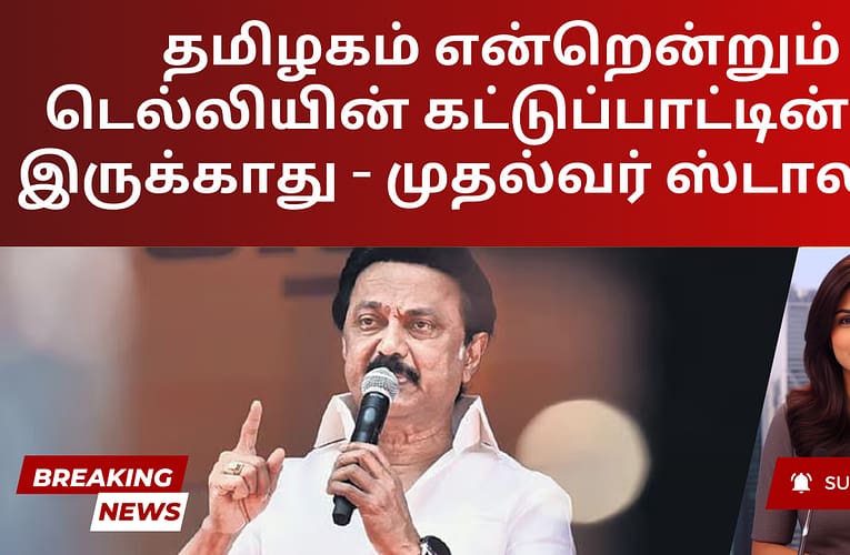 தமிழகம் என்றென்றும் டெல்லியின் கட்டுப்பாட்டின்கீழ் இருக்காது – முதல்வர் ஸ்டாலின்