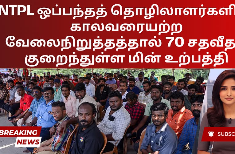 NTPL ஒப்பந்தத் தொழிலாளர்களின் காலவரையற்ற வேலைநிறுத்தத்தால் 70 சதவீதம் குறைந்துள்ள மின் உற்பத்தி