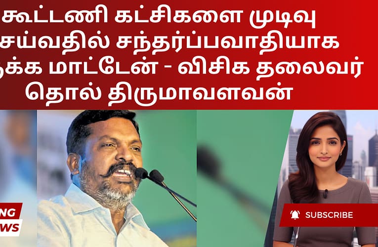 கூட்டணி கட்சிகளை முடிவு செய்வதில் சந்தர்ப்பவாதியாக இருக்க மாட்டேன் – விசிக தலைவர் தொல் திருமாவளவன்