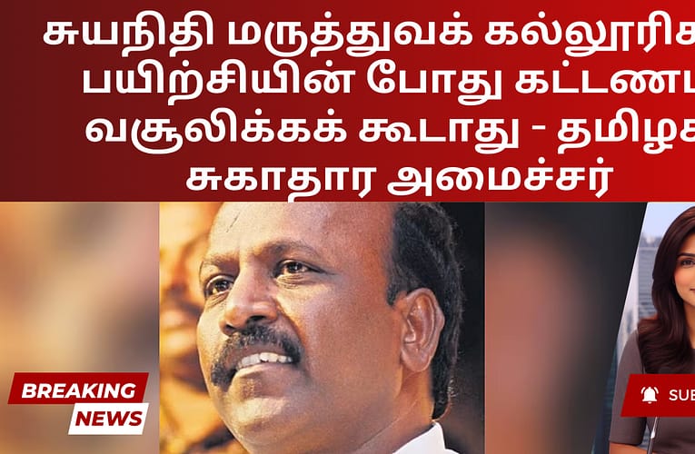 சுயநிதி மருத்துவக் கல்லூரிகள் பயிற்சியின் போது கட்டணம் வசூலிக்கக் கூடாது – தமிழக சுகாதார அமைச்சர்