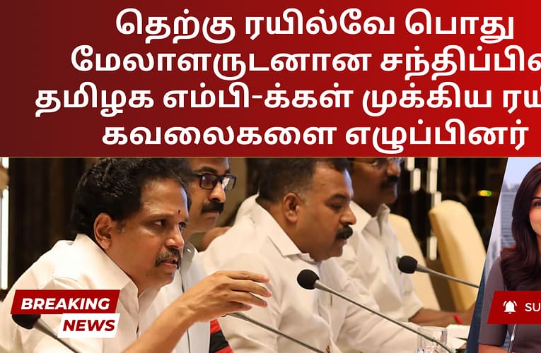 தெற்கு ரயில்வே பொது மேலாளருடனான சந்திப்பில் தமிழக எம்பி-க்கள் முக்கிய ரயில் கவலைகளை எழுப்பினர்