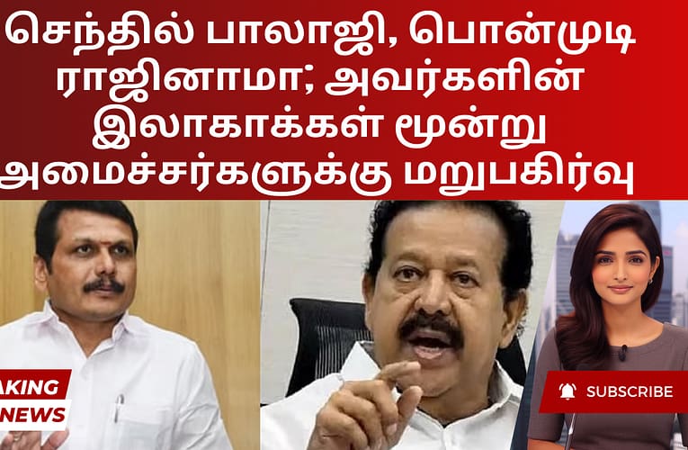 செந்தில் பாலாஜி, பொன்முடி ராஜினாமா; அவர்களின் இலாகாக்கள் மூன்று அமைச்சர்களுக்கு மறுபகிர்வு