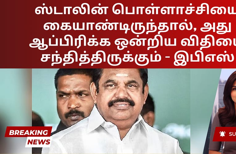 ஸ்டாலின் பொள்ளாச்சியை கையாண்டிருந்தால், அது ஆப்பிரிக்க ஒன்றிய விதியை சந்தித்திருக்கும் – இபிஎஸ்