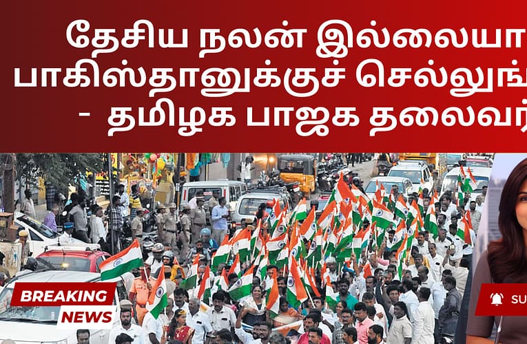 தேசிய நலன் இல்லையா? பாகிஸ்தானுக்குச் செல்லுங்கள் –  தமிழக பாஜக தலைவர்