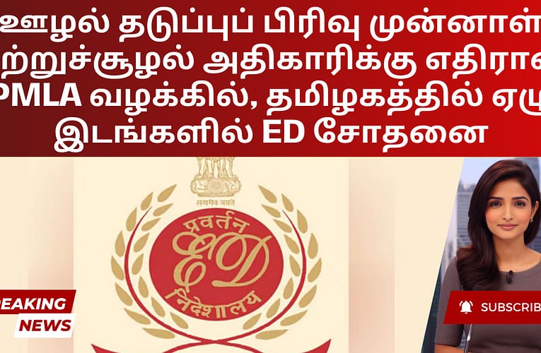 ஊழல் தடுப்புப் பிரிவு முன்னாள் சுற்றுச்சூழல் அதிகாரிக்கு எதிரான PMLA வழக்கில், தமிழகத்தில் ஏழு இடங்களில் ED சோதனை