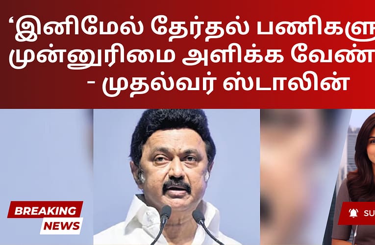 ‘இனிமேல் தேர்தல் பணிகளுக்கு முன்னுரிமை அளிக்க வேண்டும்’ – முதல்வர் ஸ்டாலின்