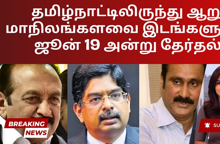 தமிழ்நாட்டிலிருந்து ஆறு மாநிலங்களவை இடங்களுக்கு ஜூன் 19 அன்று தேர்தல்