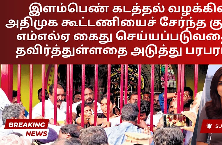 இளம்பெண் கடத்தல் வழக்கில் அதிமுக கூட்டணியைச் சேர்ந்த குப்பம் எம்எல்ஏ கைது செய்யப்படுவதைத் தவிர்த்துள்ளதை அடுத்து பரபரப்பு