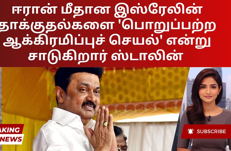 ஈரான் மீதான இஸ்ரேலின் தாக்குதல்களை ‘பொறுப்பற்ற ஆக்கிரமிப்புச் செயல்’ என்று சாடுகிறார் ஸ்டாலின்
