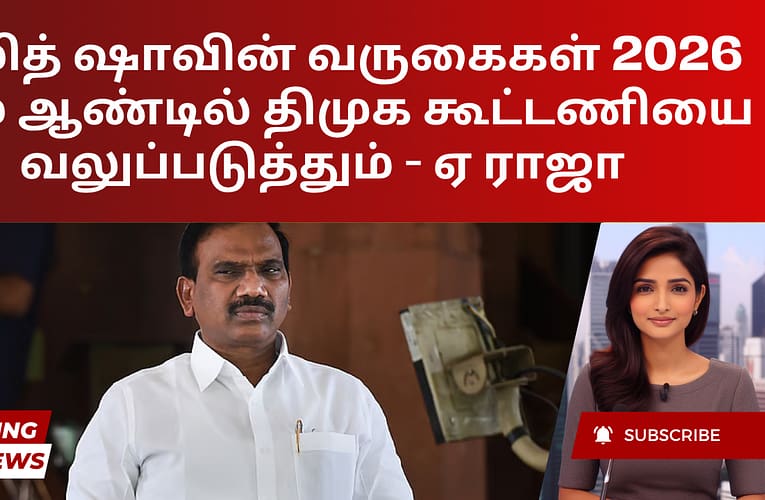 அமித் ஷாவின் வருகைகள் 2026 ஆம் ஆண்டில் திமுக கூட்டணியை வலுப்படுத்தும் – ஏ ராஜா