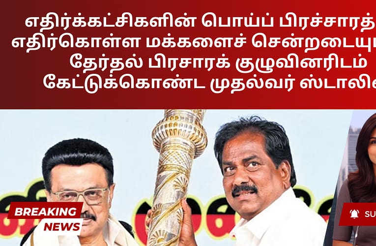 எதிர்க்கட்சிகளின் பொய்ப் பிரச்சாரத்தை எதிர்கொள்ள மக்களைச் சென்றடையுமாறு, தேர்தல் பிரசாரக் குழுவினரிடம் கேட்டுக்கொண்ட முதல்வர் ஸ்டாலின்