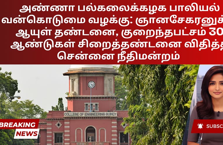 அண்ணா பல்கலைக்கழக பாலியல் வன்கொடுமை வழக்கு: ஞானசேகரனுக்கு ஆயுள் தண்டனை, குறைந்தபட்சம் 30 ஆண்டுகள் சிறைத்தண்டனை விதித்த சென்னை நீதிமன்றம்