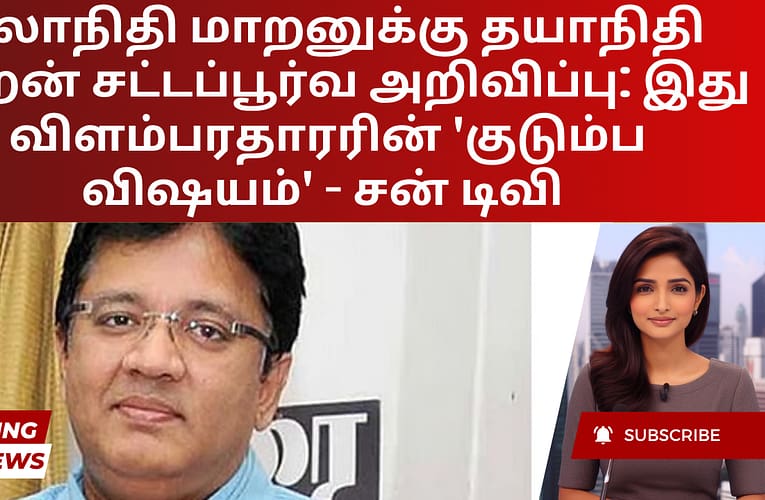 கலாநிதி மாறனுக்கு தயாநிதி மாறன் சட்டப்பூர்வ அறிவிப்பு: இது விளம்பரதாரரின் ‘குடும்ப விஷயம்’ – சன் டிவி