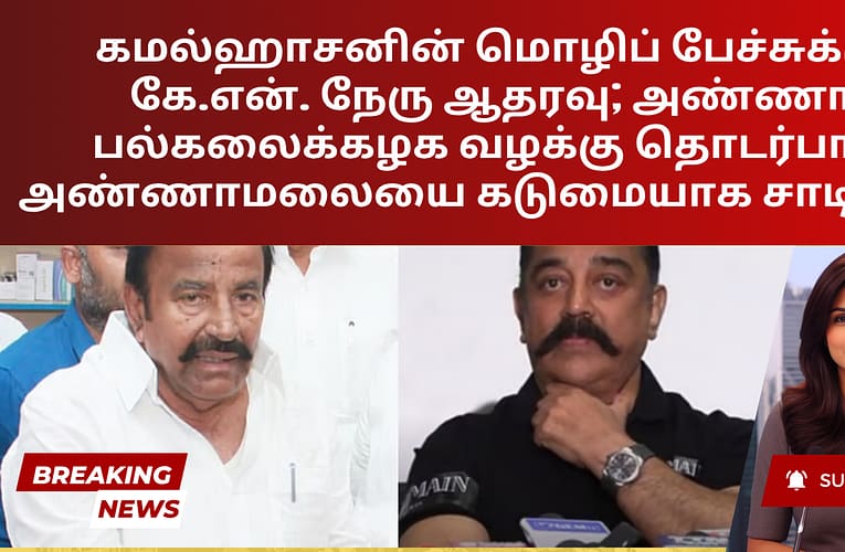 கமல்ஹாசனின் மொழிப் பேச்சுக்கு கே.என். நேரு ஆதரவு; அண்ணா பல்கலைக்கழக வழக்கு தொடர்பாக அண்ணாமலையை கடுமையாக சாடினார்