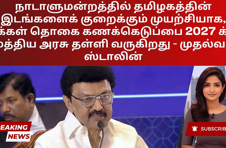 நாடாளுமன்றத்தில் தமிழகத்தின் இடங்களைக் குறைக்கும் முயற்சியாக, மக்கள் தொகை கணக்கெடுப்பை 2027 க்கு மத்திய அரசு தள்ளி வருகிறது – முதல்வர் ஸ்டாலின்