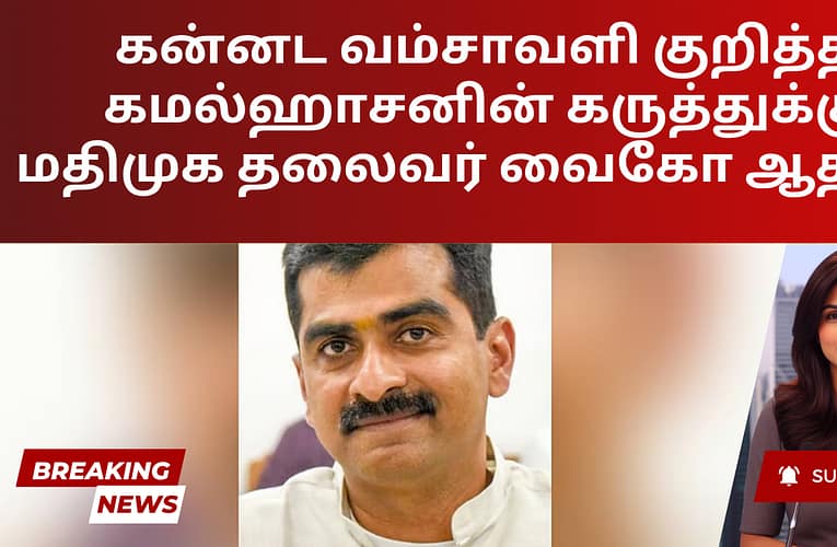 கன்னட வம்சாவளி குறித்த கமல்ஹாசனின் கருத்துக்கு மதிமுக தலைவர் வைகோ ஆதரவு