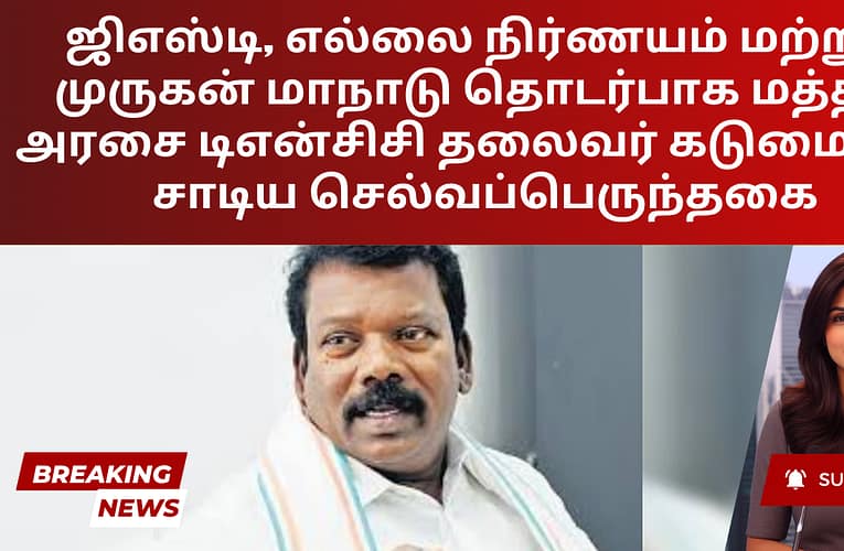 ஜிஎஸ்டி, எல்லை நிர்ணயம் மற்றும் முருகன் மாநாடு தொடர்பாக மத்திய அரசை டிஎன்சிசி தலைவர் கடுமையாக சாடிய செல்வப்பெருந்தகை