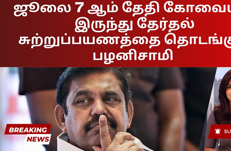 ஜூலை 7 ஆம் தேதி கோவையில் இருந்து தேர்தல் சுற்றுப்பயணத்தை தொடங்கும் பழனிசாமி