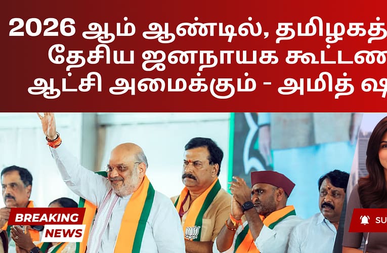 2026 ஆம் ஆண்டில், தமிழகத்தில் தேசிய ஜனநாயக கூட்டணி ஆட்சி அமைக்கும் – அமித் ஷா