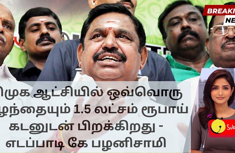 திமுக ஆட்சியில் ஒவ்வொரு குழந்தையும் 1.5 லட்சம் ரூபாய் கடனுடன் பிறக்கிறது – எடப்பாடி கே பழனிசாமி