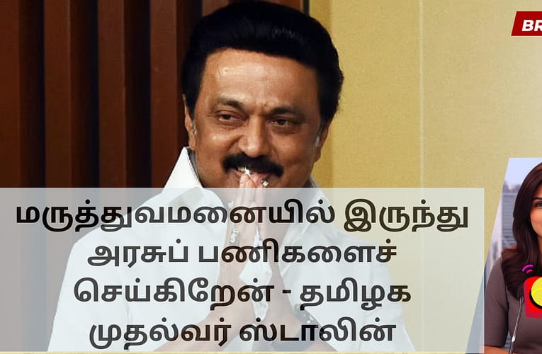 மருத்துவமனையில் இருந்து அரசுப் பணிகளைச் செய்கிறேன் – தமிழக முதல்வர் ஸ்டாலின்