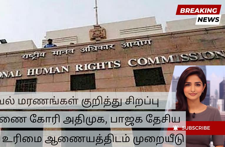 காவல் மரணங்கள் குறித்து சிறப்பு விசாரணை கோரி அதிமுக, பாஜக தேசிய  மனித உரிமை ஆணையத்திடம் முறையீடு