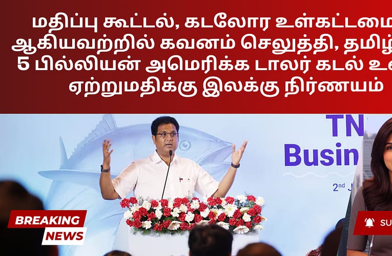 மதிப்பு கூட்டல், கடலோர உள்கட்டமைப்பு ஆகியவற்றில் கவனம் செலுத்தி, தமிழ்நாடு 5 பில்லியன் அமெரிக்க டாலர் கடல் உணவு ஏற்றுமதிக்கு இலக்கு நிர்ணயம்