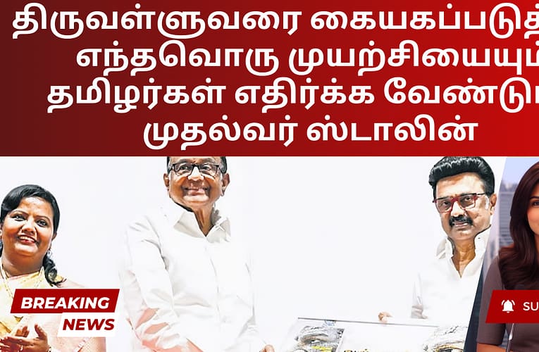 திருவள்ளுவரை கையகப்படுத்தும் எந்தவொரு முயற்சியையும் தமிழர்கள் எதிர்க்க வேண்டும் – முதல்வர் ஸ்டாலின்