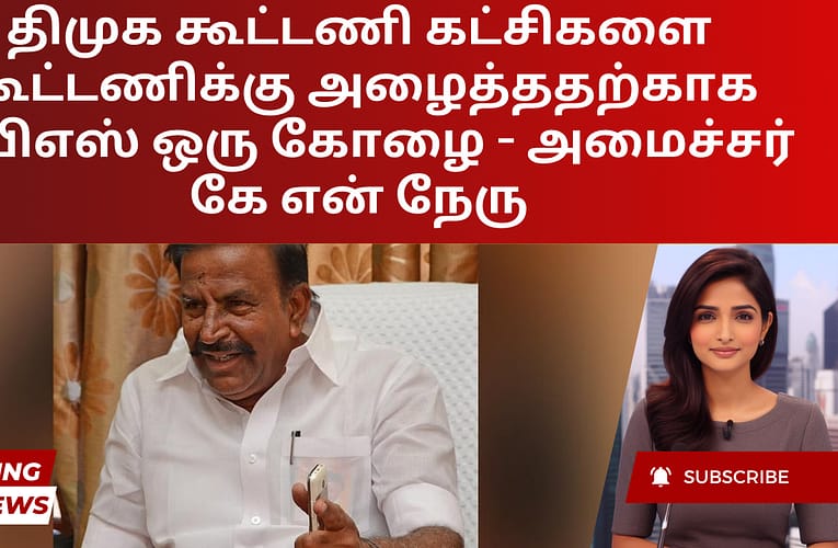திமுக கூட்டணி கட்சிகளை கூட்டணிக்கு அழைத்ததற்காக இபிஎஸ் ஒரு கோழை – அமைச்சர் கே என் நேரு