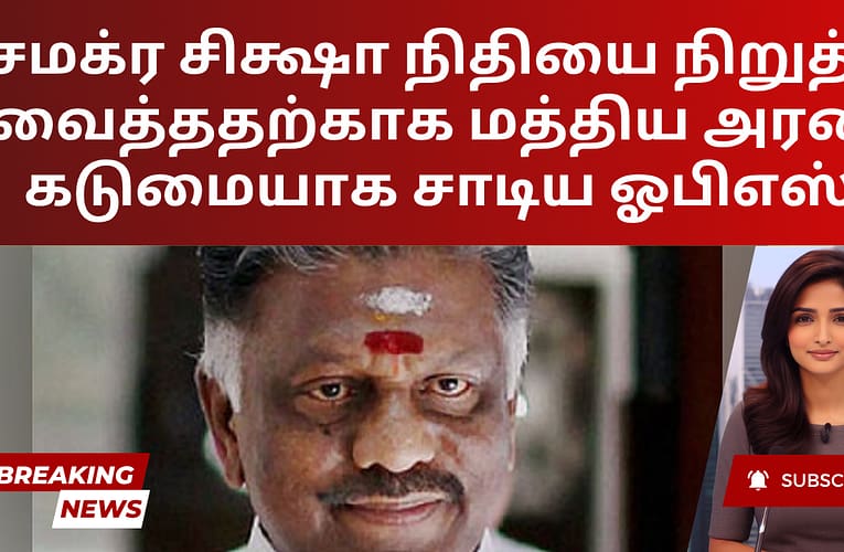 சமக்ர சிக்ஷா நிதியை நிறுத்தி வைத்ததற்காக மத்திய அரசை கடுமையாக சாடிய ஓபிஎஸ்