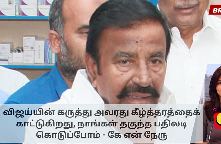 விஜய்யின் கருத்து அவரது கீழ்த்தரத்தைக் காட்டுகிறது, நாங்கள் தகுந்த பதிலடி கொடுப்போம் – கே.என். நேரு