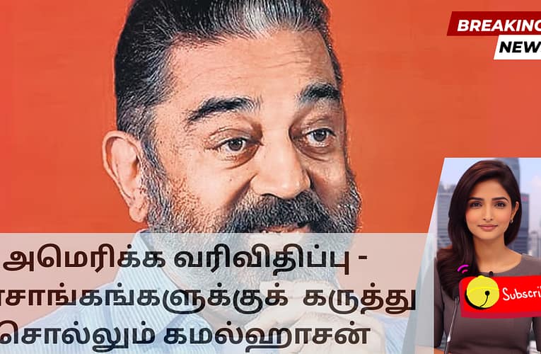 அமெரிக்க வரிவிதிப்பு –  அரசாங்கங்களுக்குக்  கருத்து சொல்லும் கமல்ஹாசன்