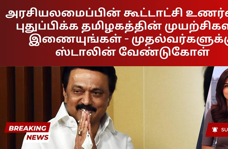 அரசியலமைப்பின் கூட்டாட்சி உணர்வைப் புதுப்பிக்க தமிழகத்தின் முயற்சிகளில் இணையுங்கள் – முதல்வர்களுக்கு ஸ்டாலின் வேண்டுகோள்