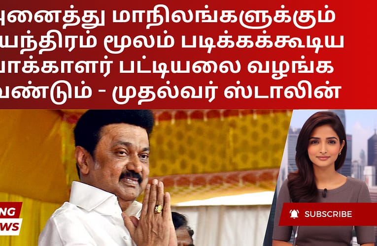 அனைத்து மாநிலங்களுக்கும் இயந்திரம் மூலம் படிக்கக்கூடிய வாக்காளர் பட்டியலை வழங்க வேண்டும் – முதல்வர் ஸ்டாலின்