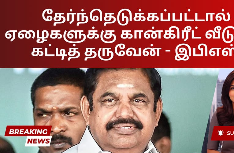 தேர்ந்தெடுக்கப்பட்டால் ஏழைகளுக்கு கான்கிரீட் வீடுகள் கட்டித் தருவேன் – இபிஎஸ்