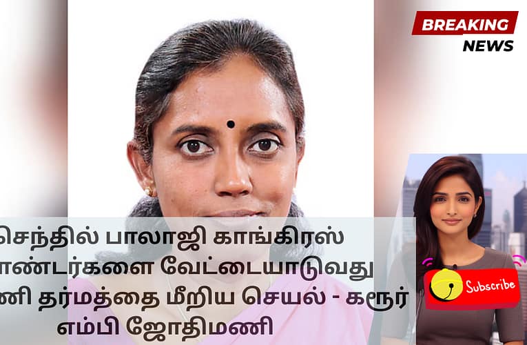 செந்தில் பாலாஜி காங்கிரஸ் தொண்டர்களை வேட்டையாடுவது கூட்டணி தர்மத்தை மீறிய செயல் – கரூர் எம்பி ஜோதிமணி