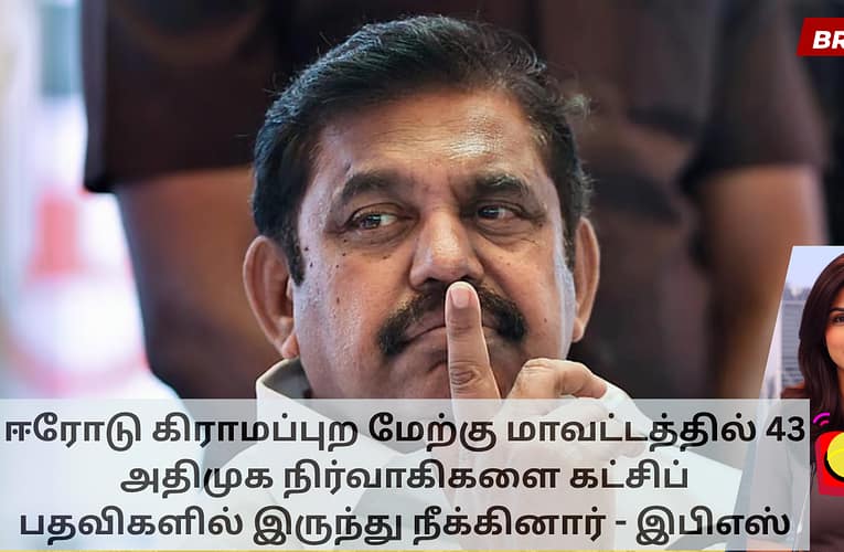 ஈரோடு கிராமப்புற மேற்கு மாவட்டத்தில் 43 அதிமுக நிர்வாகிகளை கட்சிப் பதவிகளில் இருந்து நீக்கினார் – இபிஎஸ்