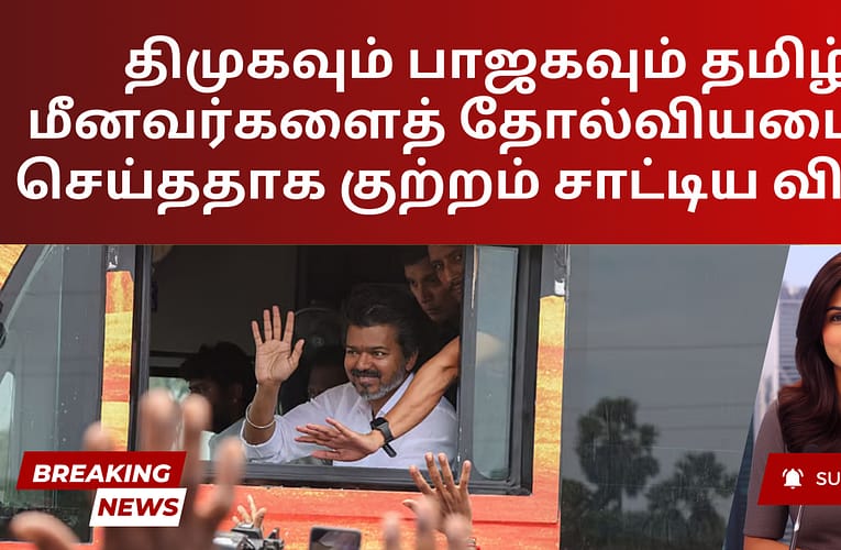 திமுகவும் பாஜகவும் தமிழ் மீனவர்களைத் தோல்வியடையச் செய்ததாக குற்றம் சாட்டிய விஜய்