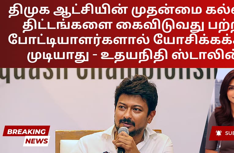 திமுக ஆட்சியின் முதன்மை கல்வித் திட்டங்களை கைவிடுவது பற்றி போட்டியாளர்களால் யோசிக்கக்கூட முடியாது – உதயநிதி ஸ்டாலின்