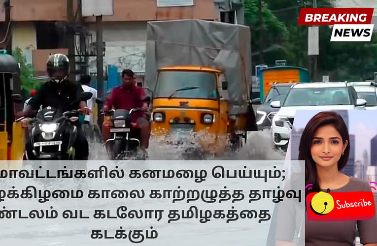 பல மாவட்டங்களில் கனமழை பெய்யும்; வியாழக்கிழமை காலை காற்றழுத்த தாழ்வு மண்டலம் வட கடலோர தமிழகத்தை கடக்கும்