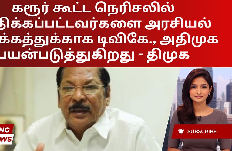 கரூர் கூட்ட நெரிசலில் பாதிக்கப்பட்டவர்களை அரசியல் நோக்கத்துக்காக டிவிகே., அதிமுக பயன்படுத்துகிறது – திமுக