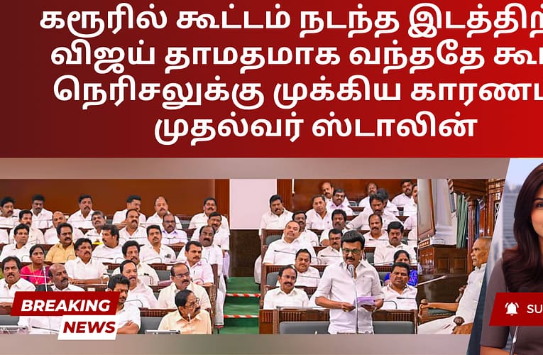 கரூரில் கூட்டம் நடந்த இடத்திற்கு விஜய் தாமதமாக வந்ததே கூட்ட நெரிசலுக்கு முக்கிய காரணம் – முதல்வர் ஸ்டாலின்