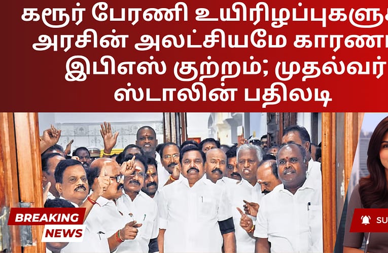 கரூர் பேரணி உயிரிழப்புகளுக்கு அரசின் அலட்சியமே காரணம் – இபிஎஸ் குற்றம்; முதல்வர் ஸ்டாலின் பதிலடி