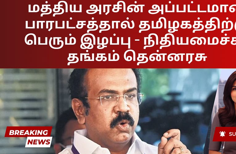 மத்திய அரசின் அப்பட்டமான பாரபட்சத்தால் தமிழகத்திற்கு பெரும் இழப்பு – நிதியமைச்சர் தங்கம் தென்னரசு